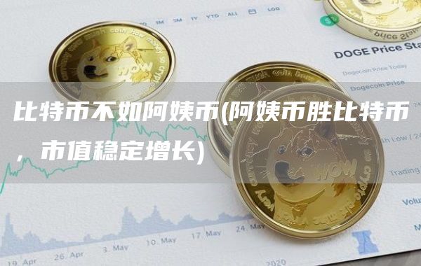 比特币不如阿姨币 - 阿姨币胜比特币，市值稳定增长
